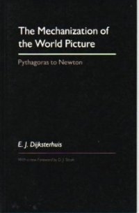 Eduard J. Dijksterhuis - The Mechanization of the World Picture: Pythagoras to Newton