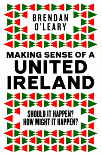 O`Leary Brendan - Making Sense of a United Ireland. Should it happen? How might it happen?