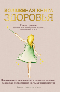 Чунаева Елена - Волшебная книга здоровья.  Практическое руководство и рецепты женского здоровья