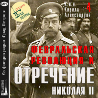  - Февральская революция и отречение Николая II. Лекция 4