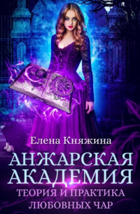 Елена Княжина - Анжарская академия. Теория и практика любовных чар