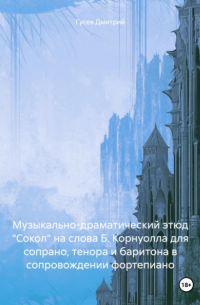 Дмитрий Гусев - Музыкально-драматический этюд «Сокол» на слова Б. Корнуолла для сопрано, тенора и баритона в сопровождении фортепиано