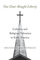 Michael D. Breidenbach - Our Dear-Bought Liberty: Catholics and Religious Toleration in Early America