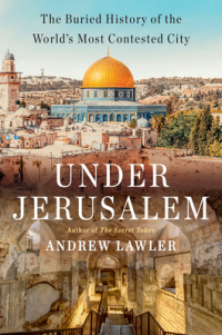 Andrew Lawler - Under Jerusalem: The Buried History of the World's Most Contested City