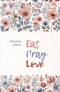 Элизабет Гилберт - Eat Pray Love