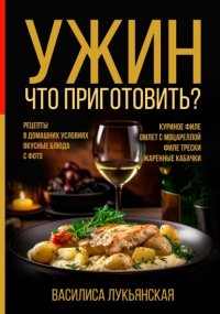 Василиса Лукьянская - Ужин. Что приготовить? Рецепты в домашних условиях. Вкусные блюда с фото. Куриное филе. Омлет с моцареллой. Филе трески. Жаренные кабачки