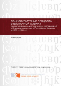  - Социокультурные процессы в Восточной Сибири (на материалах социологических исследований в Красноярском крае и Республике Хакасия в 2009 – 2011 гг.)