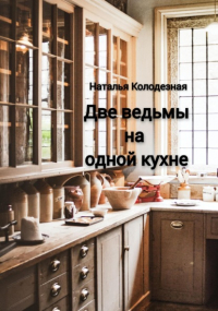 Наталья Колодезная - Две ведьмы на одной кухне