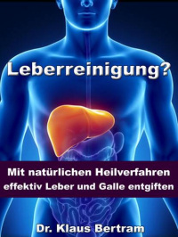 Dr. Klaus Bertram - Leberreinigung? - Mit natürlichen Heilverfahren effektiv Leber und Galle entgiften - Vergessen Sie Medikamente