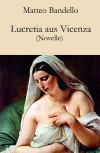 Маттео Банделло - Lucretia aus Vicenza - Novelle