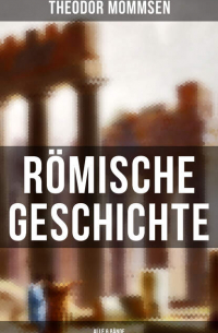 Теодор Моммзен - Römische Geschichte (Alle 6 Bände) - Die Geschichte Roms von den Anfängen bis zur Zeit Diokletians