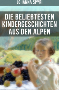 Johanna Spyri - Die beliebtesten Kindergeschichten aus den Alpen
