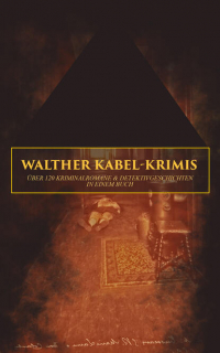 Walther Kabel - Walther Kabel-Krimis: Über 120 Kriminalromane & Detektivgeschichten in einem Buch - Das Kreuz auf der Stirn, Die Hand des Toten, Im Schatten der Schuld, Die Mumie der Königin Semenostris, Irrende Seelen, Die Insel der Seligen, Der Piratenschoner, Dämon Ra