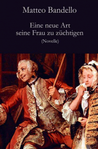 Маттео Банделло - Eine neue Art seine Frau zu züchtigen - Novelle