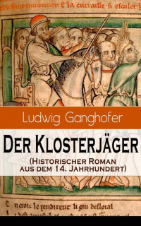 Ludwig  Ganghofer - Der Klosterjäger (Historischer Roman aus dem 14. Jahrhundert) - Ein Klassiker des Heimatromans