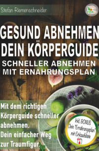 GESUND ABNEHMEN DEIN KÖRPERGUIDE SCHNELLER ABNEHMEN MIT ERNÄHRUNGSPLAN - Mit dem richtigen Körperguide schneller abnehmen. Dein einfacher Weg zur Traumfigur