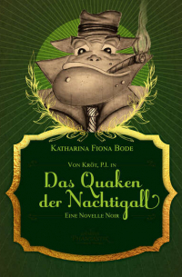 Katharina Fiona Bode - Von Kröt, P. I. in Das Quaken der Nachtigall - Eine Novelle Noir mit Kröter