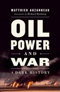 Oil, Power, and War: A Dark History