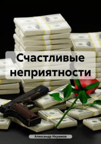 Александр Икрамов - Счастливые неприятности