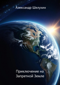 Александр Николаевич Шелухин - Приключение на Запретной Земле