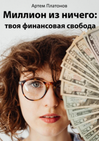 Артем Платонов - Миллион из ничего: твоя финансовая свобода