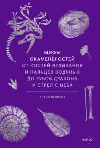 Антон Нелихов - Мифы окаменелостей. От костей великанов и пальцев водяных до зубов дракона и стрел с неба