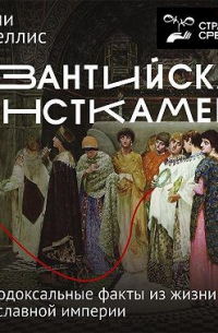 Энтони Калделлис - Византийская кунсткамера. Неортодоксальные факты из жизни самой православной империи