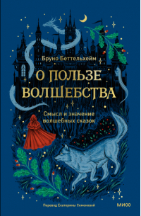 Бруно Беттельхейм - О пользе волшебства. Смысл и значение волшебных сказок