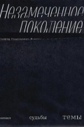 Незамеченное поколение. Контекст. Судьбы. Темы