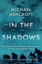 Michael Aschroft - In the Shadows: The extraordinary men and women of the Intelligence Corps