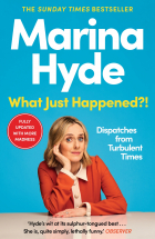 Marina Hyde - What Just Happened?!: Dispatches from Turbulent Times