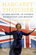 Чарльз Мур - Margaret Thatcher. At her Zenith. In London, Washington &amp; Moscow