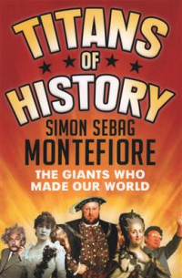 Саймон Себаг-Монтефиоре - Titans of History: The Giants Who Made Our World