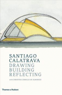 Santiago Calatrava: Drawing, Building, Reflecting