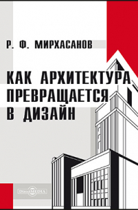 Р. Ф. Мирхасанов - Как архитектура превращается в дизайн