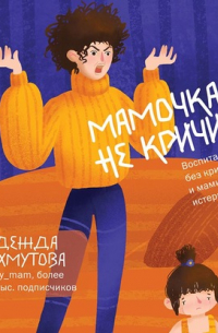 Мамочка, не кричи! Воспитание без крика и маминых истерик