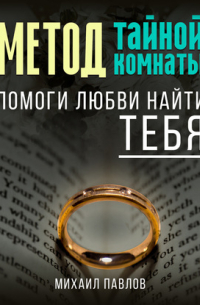 Михаил Павлов - Помоги любви найти тебя. Метод Тайной Комнаты