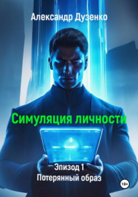 Александр Дузенко - Симуляция личности. Эпизод 1. Потерянный образ