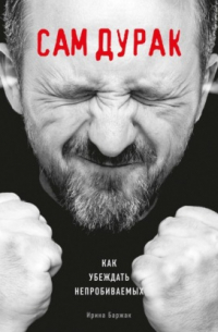 Сам дурак. Как убеждать непробиваемых