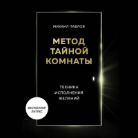 Михаил Павлов - Метод Тайной Комнаты. Техника исполнения желаний