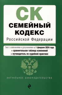 Фасхутдинов Р. - Семейный кодекс Российской Федерации. Текст с изменениями и дополнениями на 1 февраля 2024 года + сравнительная таблица изменений + путеводитель по судебной практике