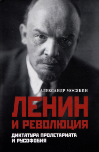 Александр Мосякин - Ленин и революция. Диктатура пролетариата и русофобия