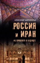 Александр Широкорад - Россия и Иран. Из прошлого в будущее