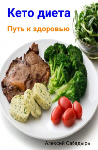 Алексей Сабадырь - Кето диета. Путь к здоровью