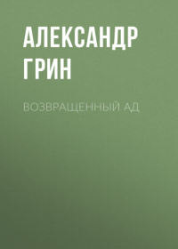 Александр Грин - Возвращенный ад