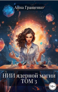 Анна Гращенко - НИИ ядерной магии ТОМ 3 (заключительный)