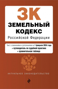 Фасхутдинов Р. - Земельный кодекс РФ. В ред. на 01.02. 24 с табл. изм. и указ. суд. практ. / ЗК РФ