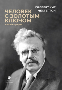 Гилберт Кит Честертон - Человек с золотым ключом. Автобиография