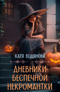 Катя Водянова - Дневники беспечной некромантки