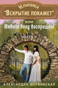 Александра Шервинская - Клиника «Вскрытие покажет», или Живым вход воспрещён. Часть 2